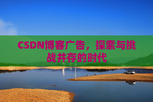 CSDN博客广告，探索与挑战并存的时代