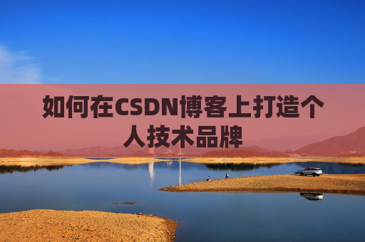 如何在CSDN博客上打造个人技术品牌